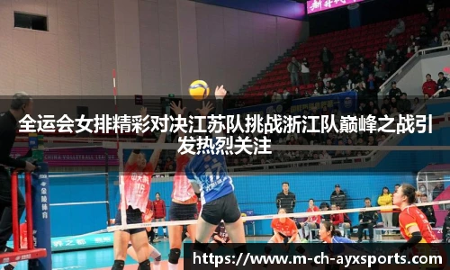 全运会女排精彩对决江苏队挑战浙江队巅峰之战引发热烈关注