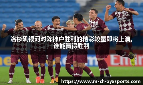 洛杉矶银河对阵神户胜利的精彩较量即将上演，谁能赢得胜利