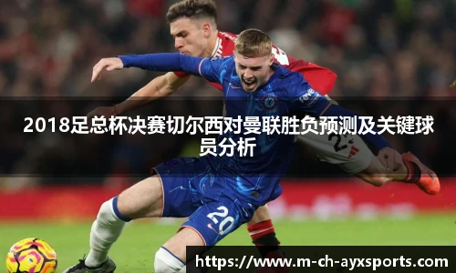 2018足总杯决赛切尔西对曼联胜负预测及关键球员分析