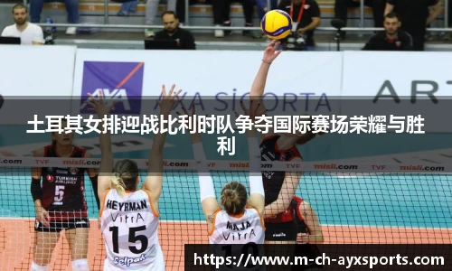 土耳其女排迎战比利时队争夺国际赛场荣耀与胜利