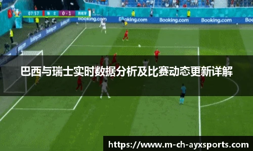 巴西与瑞士实时数据分析及比赛动态更新详解