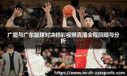 广厦与广东篮球对决精彩视频直播全程回顾与分析
