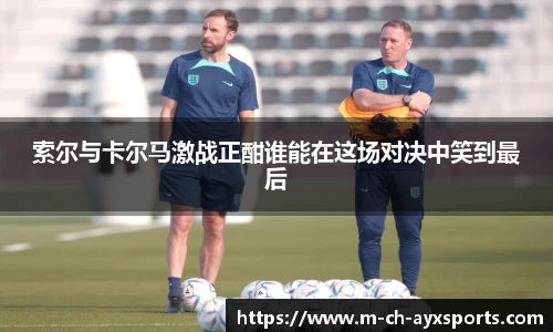 索尔与卡尔马激战正酣谁能在这场对决中笑到最后