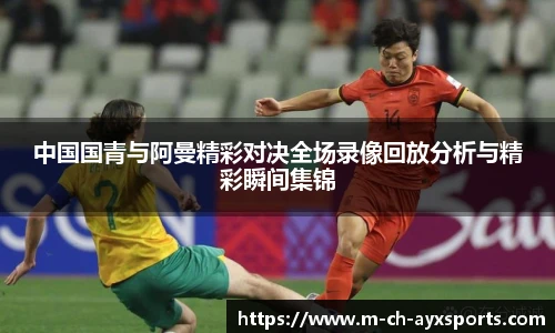 中国国青与阿曼精彩对决全场录像回放分析与精彩瞬间集锦