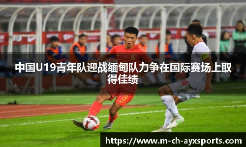 中国U19青年队迎战缅甸队力争在国际赛场上取得佳绩