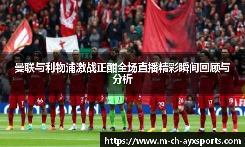 曼联与利物浦激战正酣全场直播精彩瞬间回顾与分析
