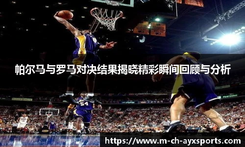 帕尔马与罗马对决结果揭晓精彩瞬间回顾与分析