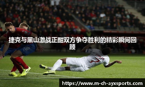 捷克与黑山激战正酣双方争夺胜利的精彩瞬间回顾