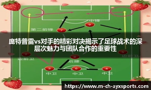 庞特普雷vs对手的精彩对决揭示了足球战术的深层次魅力与团队合作的重要性