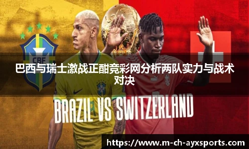 巴西与瑞士激战正酣竞彩网分析两队实力与战术对决